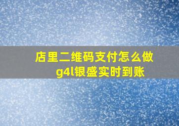 店里二维码支付怎么做 g4l银盛实时到账